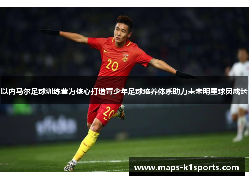 以内马尔足球训练营为核心打造青少年足球培养体系助力未来明星球员成长