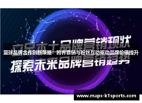 篮球品牌合作创新策略：跨界营销与粉丝互动驱动品牌价值提升