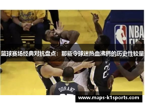 篮球赛场经典对抗盘点：那些令球迷热血沸腾的历史性较量