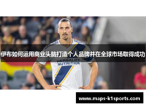 伊布如何运用商业头脑打造个人品牌并在全球市场取得成功