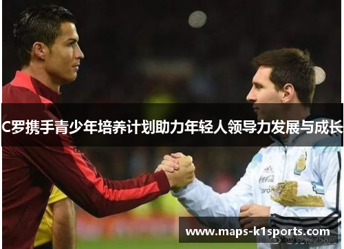 C罗携手青少年培养计划助力年轻人领导力发展与成长