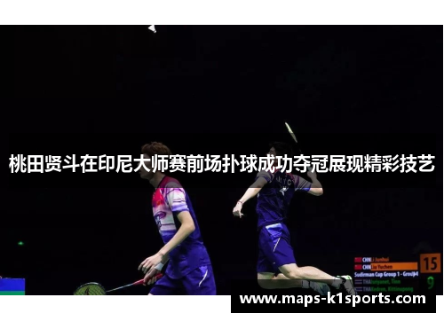 桃田贤斗在印尼大师赛前场扑球成功夺冠展现精彩技艺