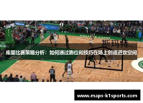 库里比赛策略分析：如何通过跑位和技巧在场上创造进攻空间
