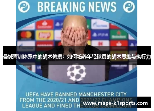 曼城青训体系中的战术传授：如何培养年轻球员的战术思维与执行力