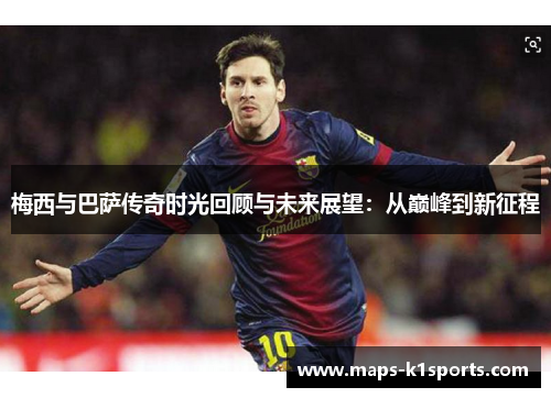 梅西与巴萨传奇时光回顾与未来展望：从巅峰到新征程