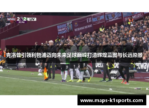 克洛普引领利物浦迈向未来足球巅峰打造辉煌蓝图与长远愿景