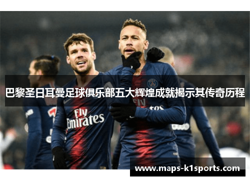 巴黎圣日耳曼足球俱乐部五大辉煌成就揭示其传奇历程
