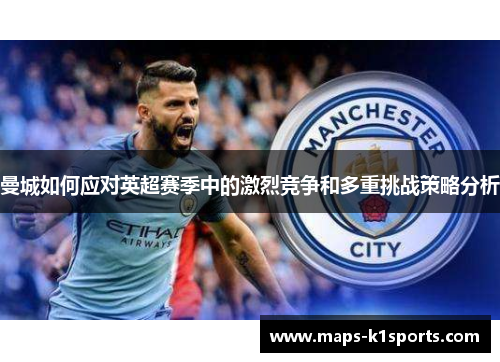 曼城如何应对英超赛季中的激烈竞争和多重挑战策略分析