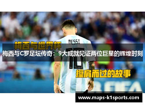 梅西与C罗足坛传奇：9大成就见证两位巨星的辉煌时刻