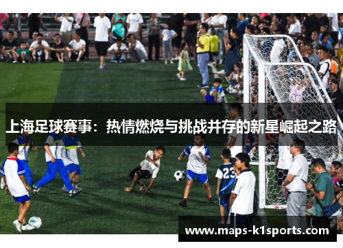 上海足球赛事：热情燃烧与挑战并存的新星崛起之路
