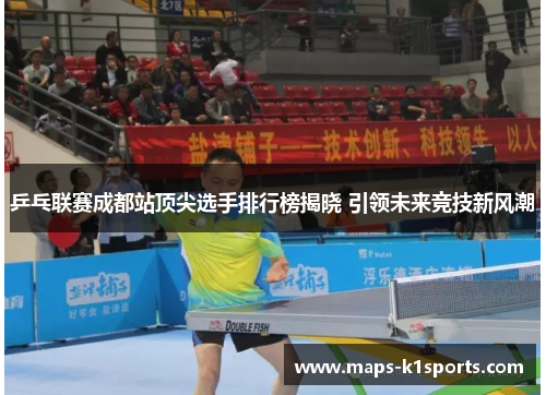 乒乓联赛成都站顶尖选手排行榜揭晓 引领未来竞技新风潮