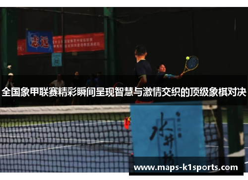 全国象甲联赛精彩瞬间呈现智慧与激情交织的顶级象棋对决