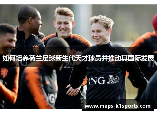 如何培养荷兰足球新生代天才球员并推动其国际发展