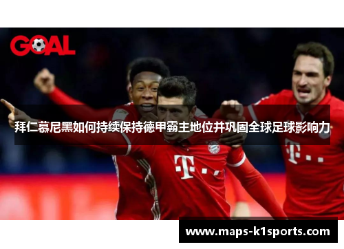 拜仁慕尼黑如何持续保持德甲霸主地位并巩固全球足球影响力