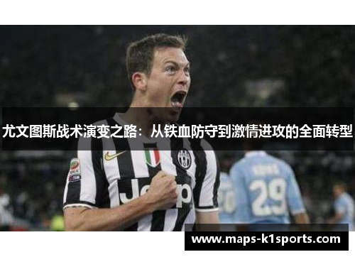 尤文图斯战术演变之路：从铁血防守到激情进攻的全面转型