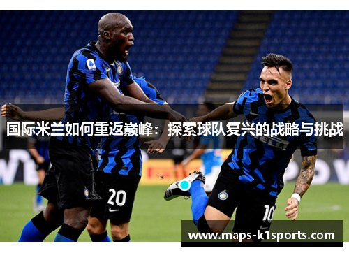 国际米兰如何重返巅峰：探索球队复兴的战略与挑战