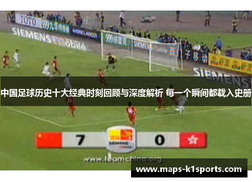 中国足球历史十大经典时刻回顾与深度解析 每一个瞬间都载入史册