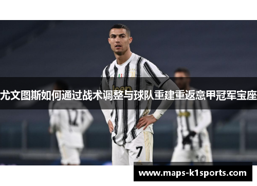 尤文图斯如何通过战术调整与球队重建重返意甲冠军宝座