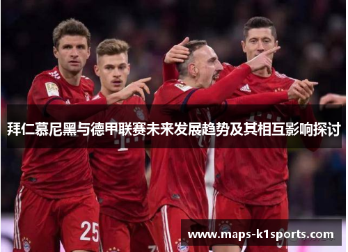 拜仁慕尼黑与德甲联赛未来发展趋势及其相互影响探讨