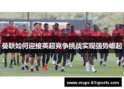 曼联如何迎接英超竞争挑战实现强势崛起