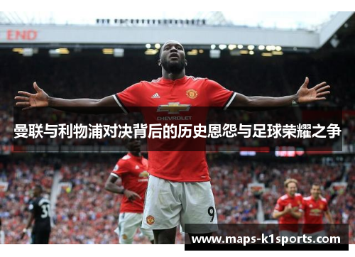 曼联与利物浦对决背后的历史恩怨与足球荣耀之争