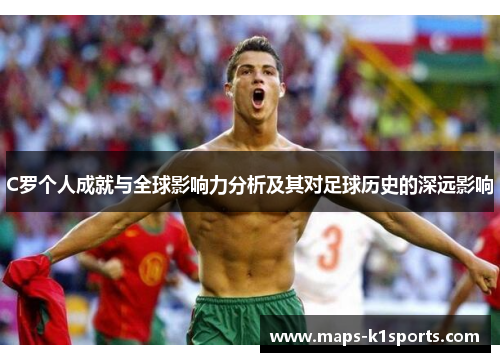 C罗个人成就与全球影响力分析及其对足球历史的深远影响