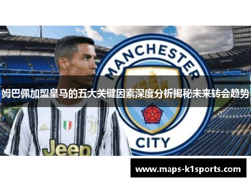 姆巴佩加盟皇马的五大关键因素深度分析揭秘未来转会趋势