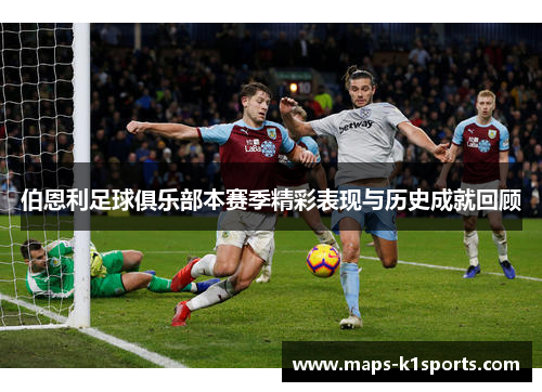 伯恩利足球俱乐部本赛季精彩表现与历史成就回顾