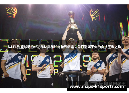 从LPL到篮球场的成功秘诀揭秘如何跨界崭露头角打造属于你的竞技王者之路
