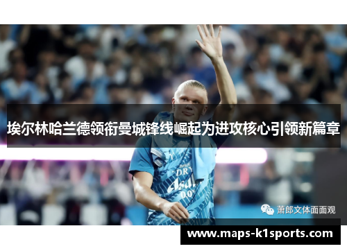 埃尔林哈兰德领衔曼城锋线崛起为进攻核心引领新篇章