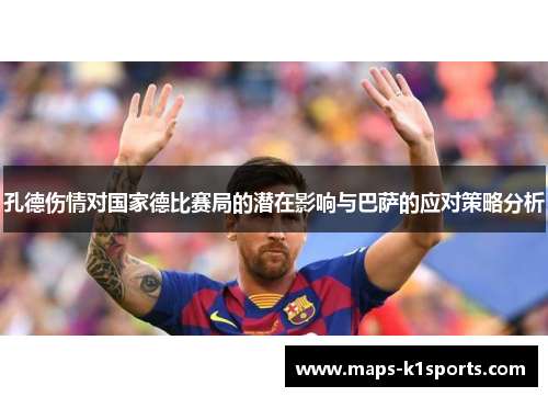 孔德伤情对国家德比赛局的潜在影响与巴萨的应对策略分析