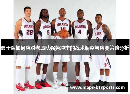 勇士队如何应对老鹰队强势冲击的战术调整与应变策略分析
