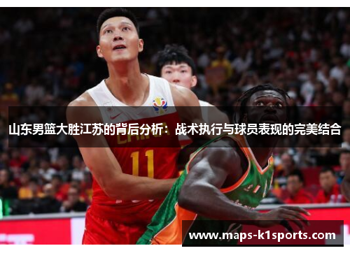 山东男篮大胜江苏的背后分析：战术执行与球员表现的完美结合