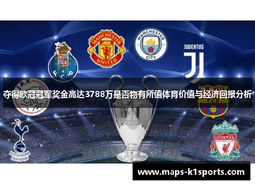 夺得欧冠冠军奖金高达3788万是否物有所值体育价值与经济回报分析