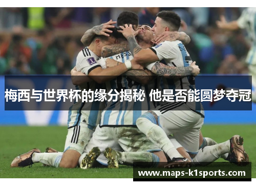 梅西与世界杯的缘分揭秘 他是否能圆梦夺冠