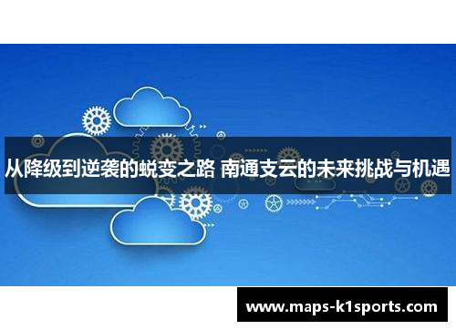 从降级到逆袭的蜕变之路 南通支云的未来挑战与机遇