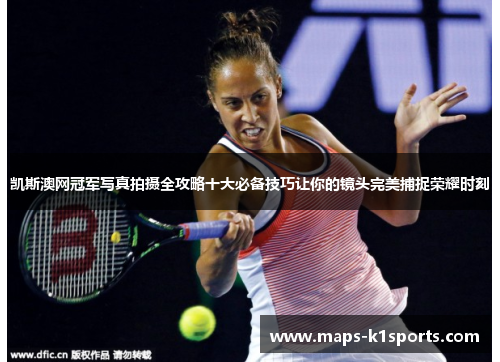 凯斯澳网冠军写真拍摄全攻略十大必备技巧让你的镜头完美捕捉荣耀时刻