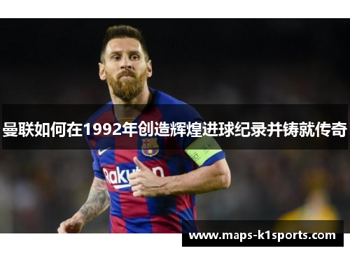 曼联如何在1992年创造辉煌进球纪录并铸就传奇