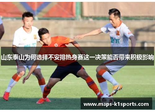 山东泰山为何选择不安排热身赛这一决策能否带来积极影响