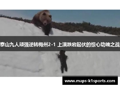 泰山九人顽强逆转梅州2-1 上演跌宕起伏的惊心动魄之战