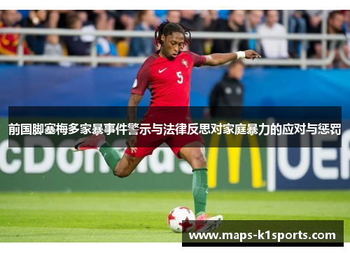 前国脚塞梅多家暴事件警示与法律反思对家庭暴力的应对与惩罚