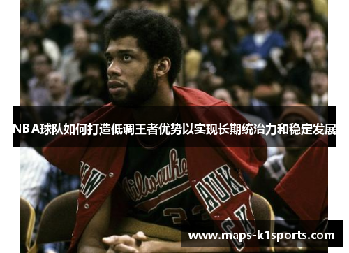 NBA球队如何打造低调王者优势以实现长期统治力和稳定发展