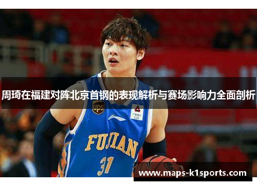 周琦在福建对阵北京首钢的表现解析与赛场影响力全面剖析