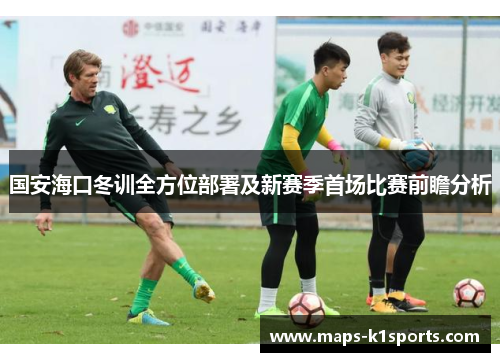 国安海口冬训全方位部署及新赛季首场比赛前瞻分析