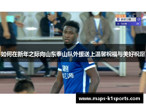如何在新年之际向山东泰山队外援送上温馨祝福与美好祝愿