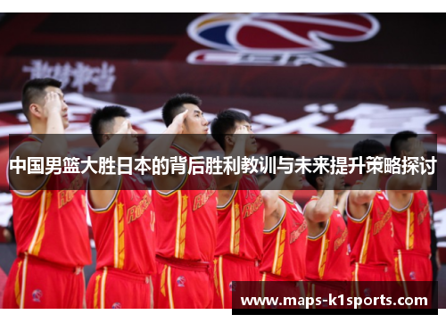 中国男篮大胜日本的背后胜利教训与未来提升策略探讨