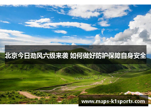 北京今日劲风六级来袭 如何做好防护保障自身安全