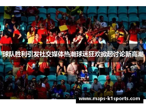 球队胜利引发社交媒体热潮球迷狂欢掀起讨论新高潮