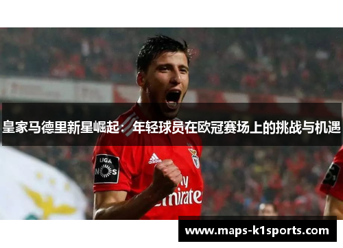 皇家马德里新星崛起：年轻球员在欧冠赛场上的挑战与机遇