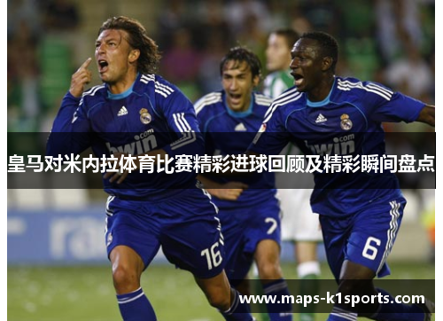 皇马对米内拉体育比赛精彩进球回顾及精彩瞬间盘点